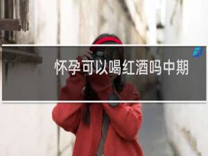 怀孕可以喝红酒吗中期