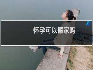 怀孕可以搬家吗