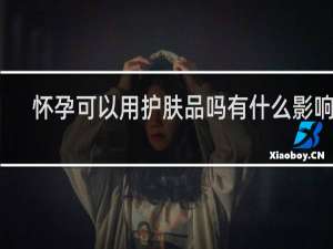 怀孕可以用护肤品吗有什么影响吗