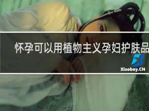 怀孕可以用植物主义孕妇护肤品吗