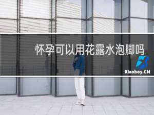 怀孕可以用花露水泡脚吗