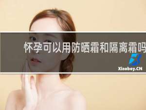 怀孕可以用防晒霜和隔离霜吗