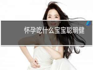 怀孕吃什么宝宝聪明健康（怀孕吃什么宝宝聪明）