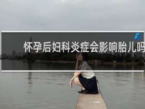怀孕后妇科炎症会影响胎儿吗