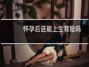 怀孕后还能上生育险吗