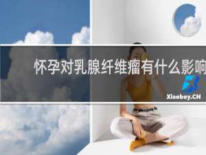 怀孕对乳腺纤维瘤有什么影响