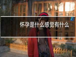怀孕是什么感觉有什么不适（怀孕是什么感觉）