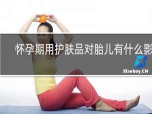 怀孕期用护肤品对胎儿有什么影响