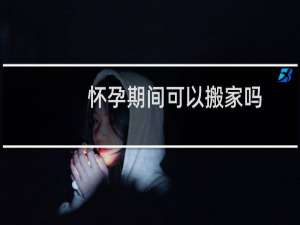怀孕期间可以搬家吗（怀孕期间可以同房么）