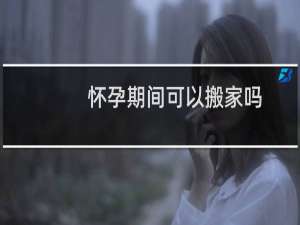 怀孕期间可以搬家吗