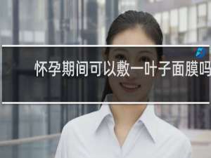 怀孕期间可以敷一叶子面膜吗