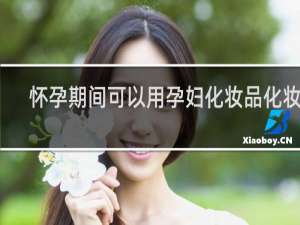 怀孕期间可以用孕妇化妆品化妆吗