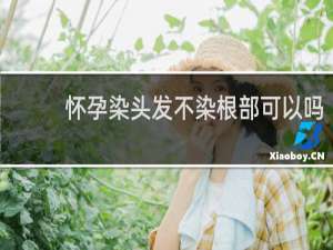怀孕染头发不染根部可以吗