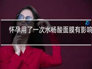 怀孕用了一次水杨酸面膜有影响吗