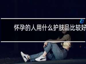 怀孕的人用什么护肤品比较好