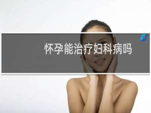怀孕能治疗妇科病吗