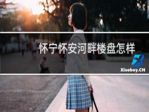 怀宁怀安河畔楼盘怎样