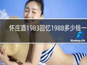 怀庄酒1983回忆1988多少钱一瓶
