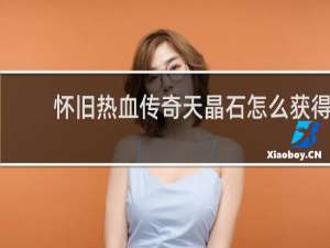 怀旧热血传奇天晶石怎么获得