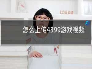 怎么上传4399游戏视频