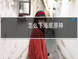怎么下海底原神
