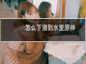 怎么下潜到水里原神