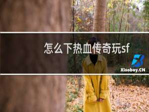 怎么下热血传奇玩sf