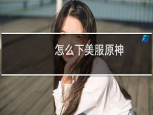 怎么下美服原神