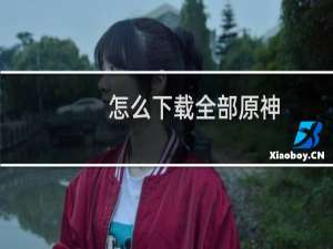 怎么下载全部原神