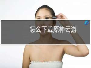 怎么下载原神云游