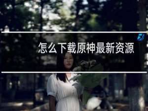 怎么下载原神最新资源