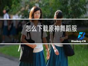 怎么下载原神舞蹈服