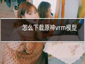 怎么下载原神vrm模型