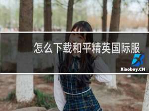 怎么下载和平精英国际服的体验服