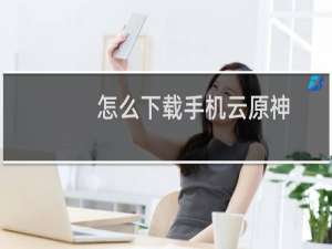 怎么下载手机云原神