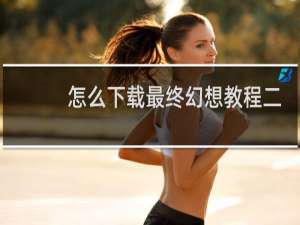 怎么下载最终幻想教程二