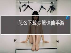 怎么下载梦境诛仙手游