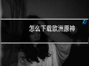 怎么下载欧洲原神