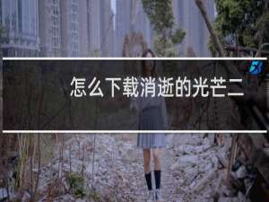 怎么下载消逝的光芒二