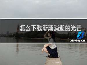 怎么下载渐渐消逝的光芒