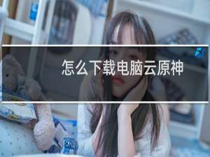 怎么下载电脑云原神