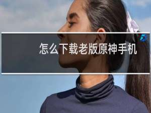 怎么下载老版原神手机