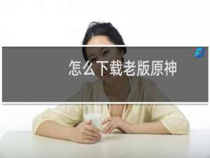 怎么下载老版原神