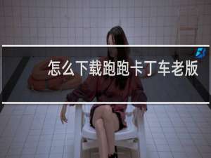 怎么下载跑跑卡丁车老版