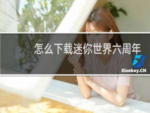 怎么下载迷你世界六周年