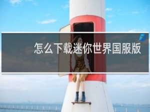 怎么下载迷你世界国服版?