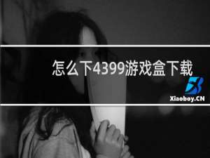 怎么下4399游戏盒下载