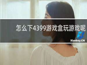 怎么下4399游戏盒玩游戏呢