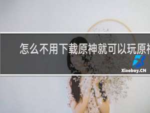 怎么不用下载原神就可以玩原神