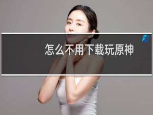 怎么不用下载玩原神